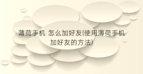 “薄荷手机怎么加好友(使用薄荷手机加好友的方法)